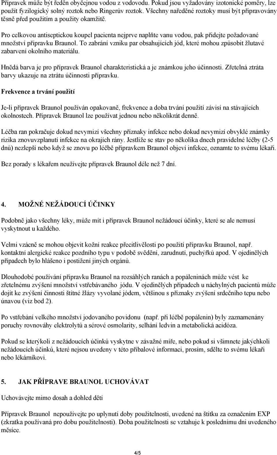 Pro celkovou antiseptickou koupel pacienta nejprve naplňte vanu vodou, pak přidejte požadované množství přípravku Braunol.