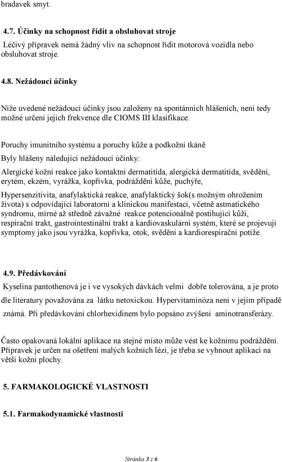 Poruchy imunitního systému a poruchy kůže a podkožní tkáně Byly hlášeny náledující nežádoucí účinky: Alergické kožní reakce jako kontaktní dermatitída, alergická dermatitída, svědění, erytém, ekzém,