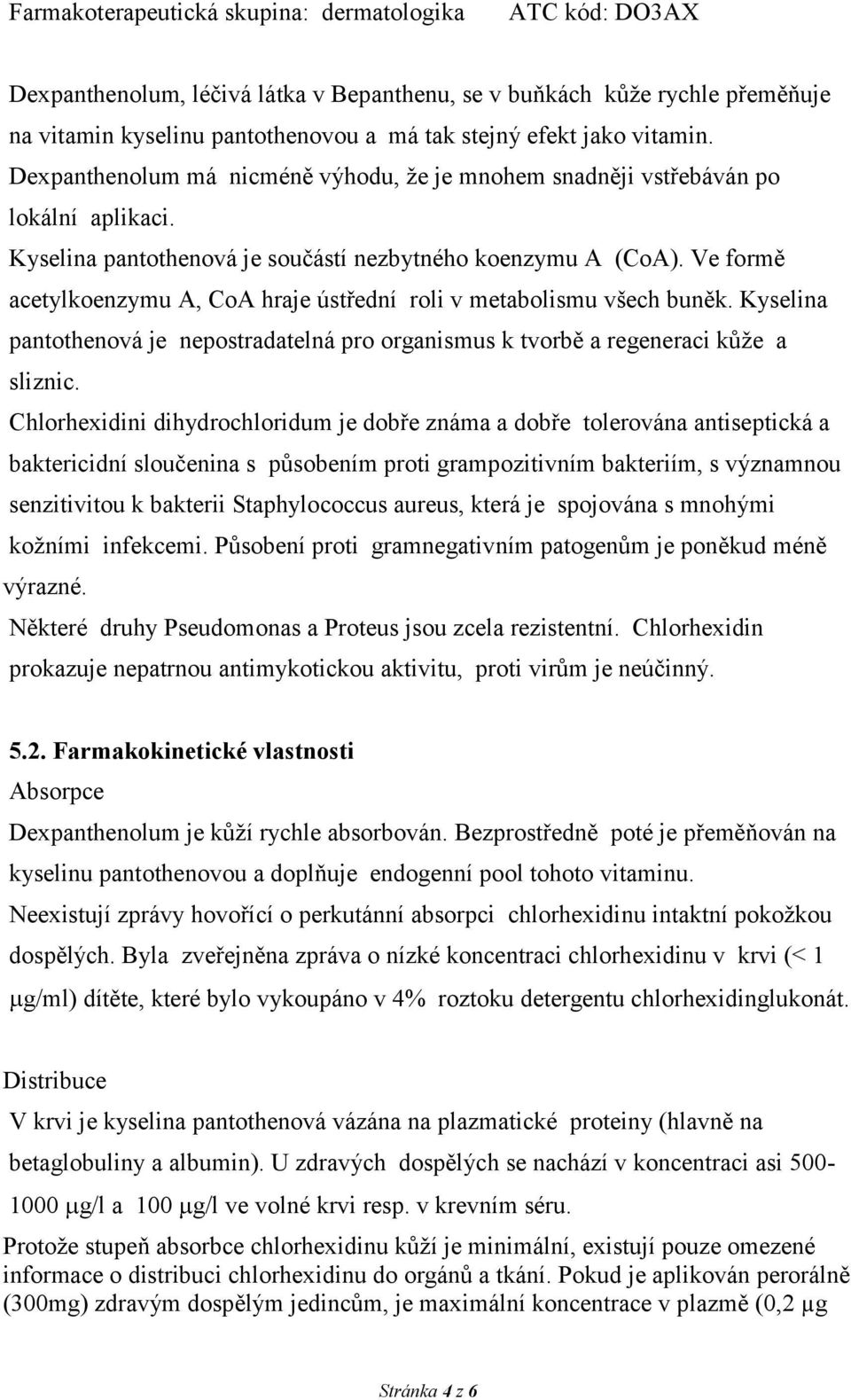 Ve formě acetylkoenzymu A, CoA hraje ústřední roli v metabolismu všech buněk. Kyselina pantothenová je nepostradatelná pro organismus k tvorbě a regeneraci kůže a sliznic.