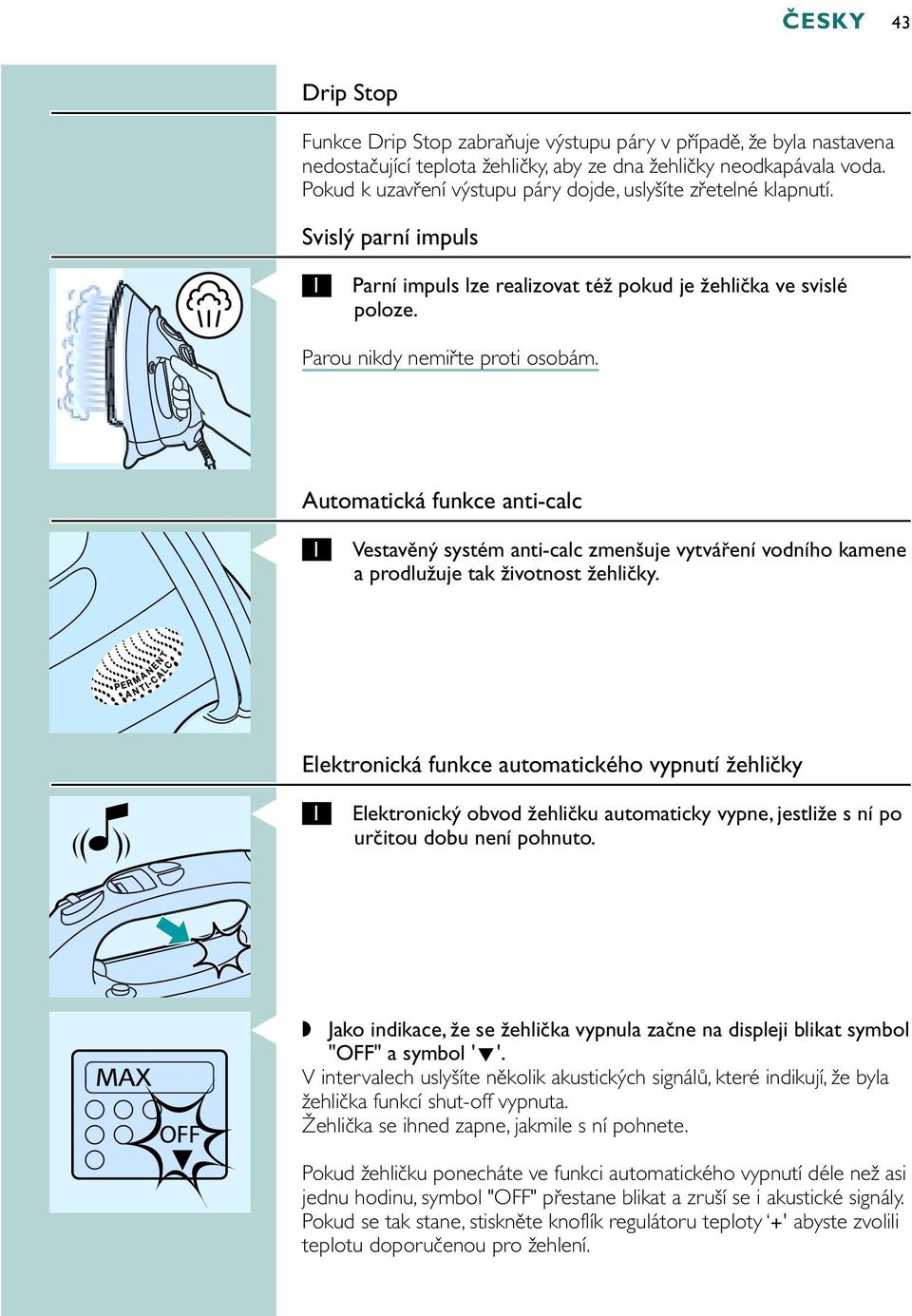 Automatická funkce anti-calc Vestavěný systém anti-calc zmenšuje vytváření vodního kamene a prodlužuje tak životnost žehličky.