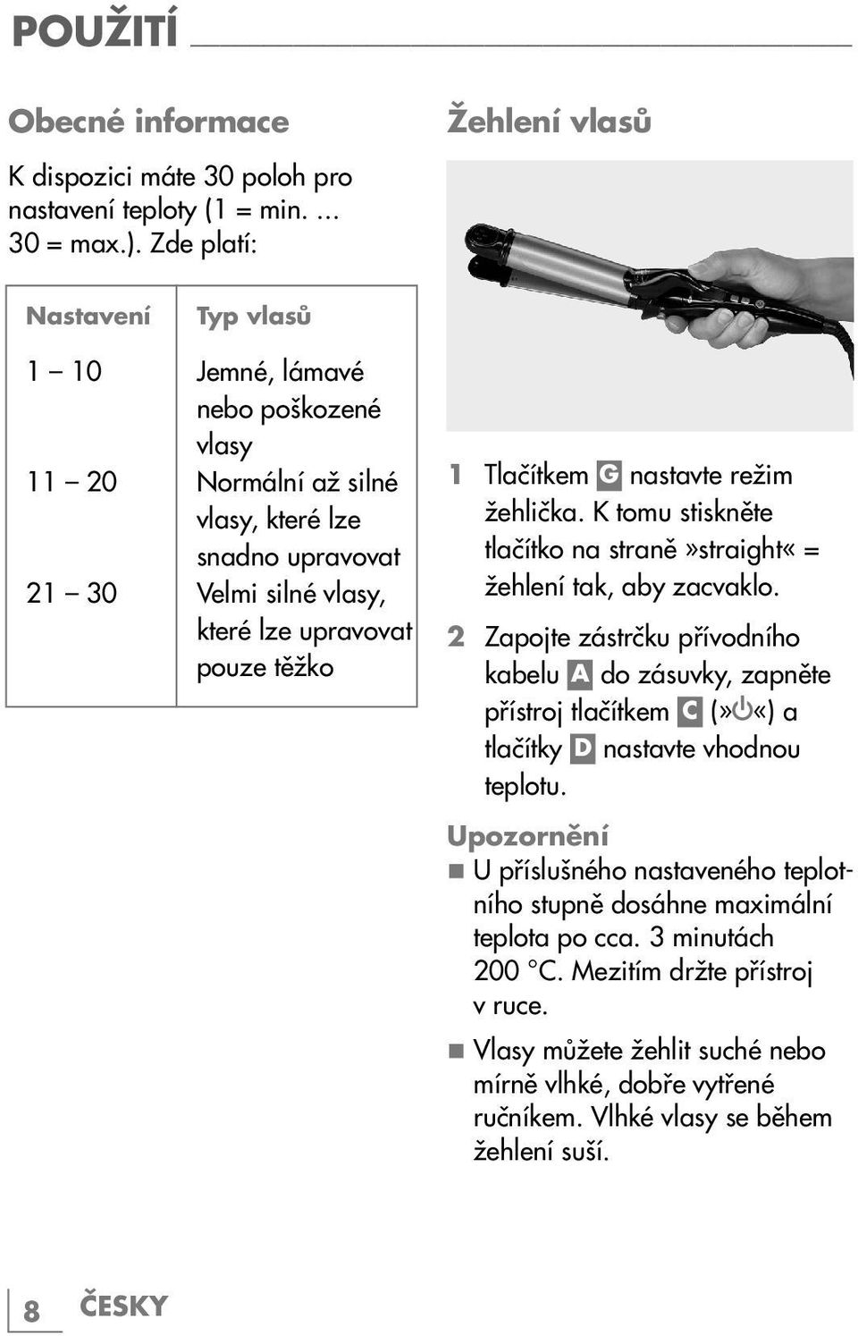 těžko 1 Tlačítkem G nastavte režim žehlička. K tomu stiskněte tlačítko na straně»straight«= žehlení tak, aby zacvaklo.