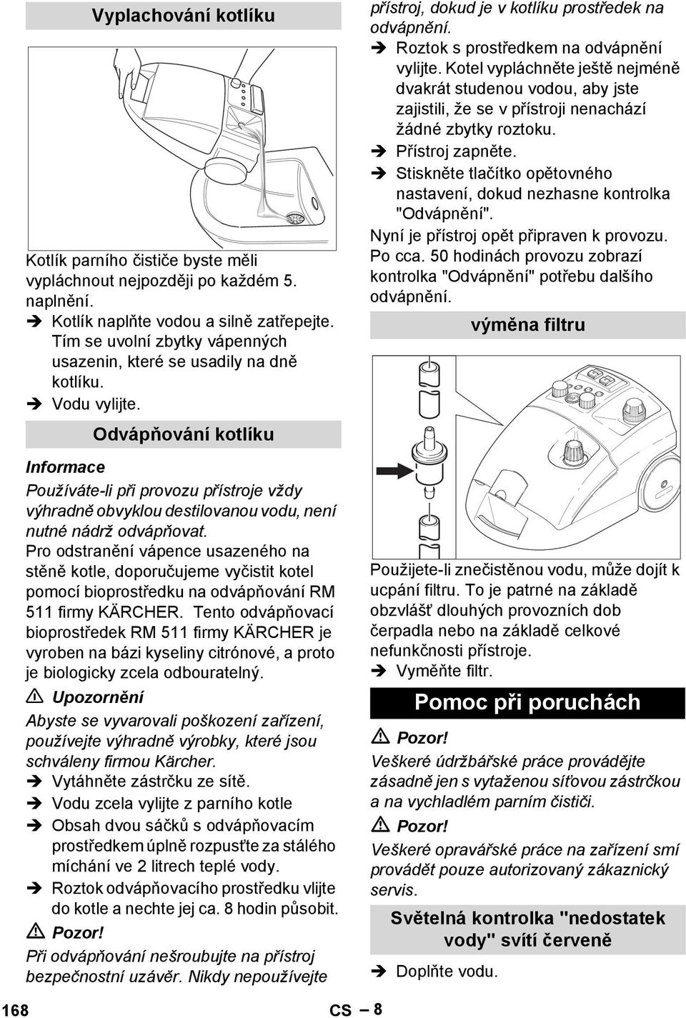 Odvápňování kotlíku Používáte-li při provozu přístroje vždy výhradně obvyklou destilovanou vodu, není nutné nádrž odvápňovat.