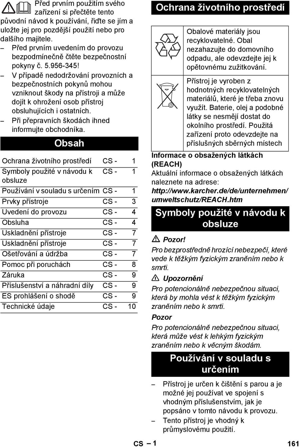 V případě nedodržování provozních a bezpečnostních pokynů mohou vzniknout škody na přístroji a může dojít k ohrožení osob přístroj obsluhujících i ostatních.