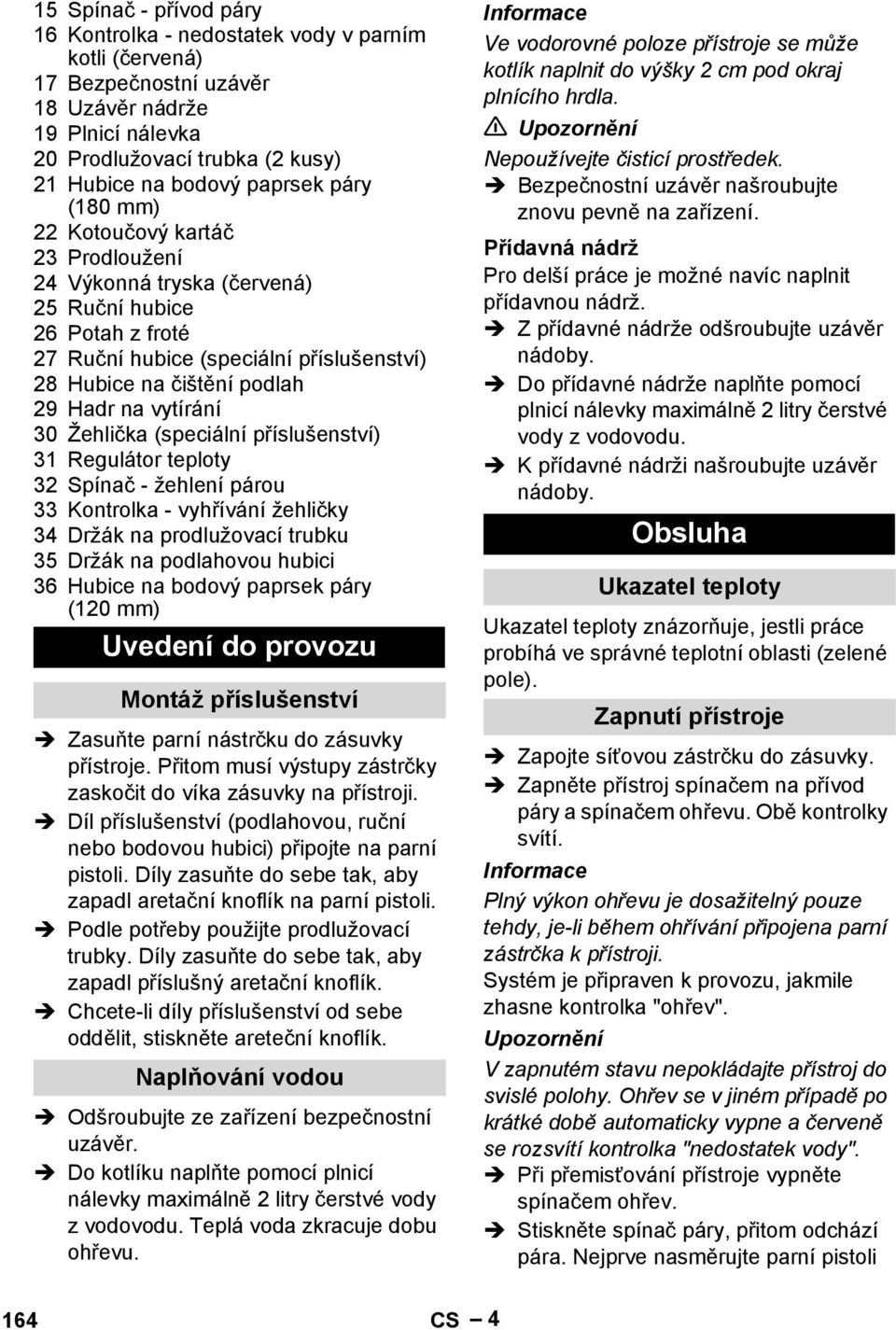 30 Žehlička (speciální příslušenství) 31 Regulátor teploty 32 Spínač - žehlení párou 33 Kontrolka - vyhřívání žehličky 34 Držák na prodlužovací trubku 35 Držák na podlahovou hubici 36 Hubice na