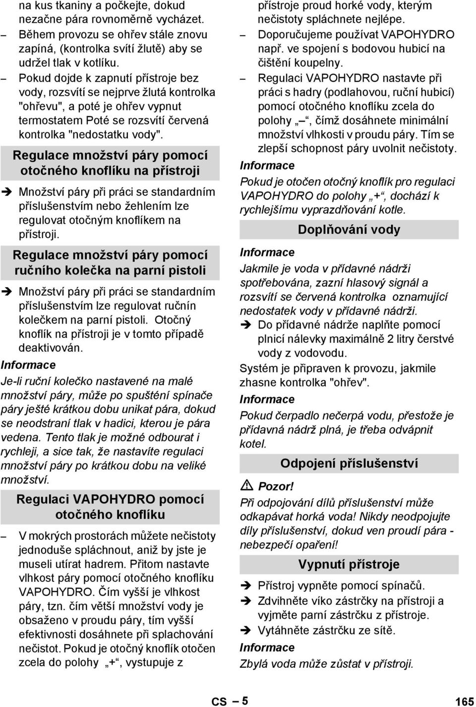 Regulace množství páry pomocí otočného knoflíku na přístroji Množství páry při práci se standardním příslušenstvím nebo žehlením lze regulovat otočným knoflíkem na přístroji.