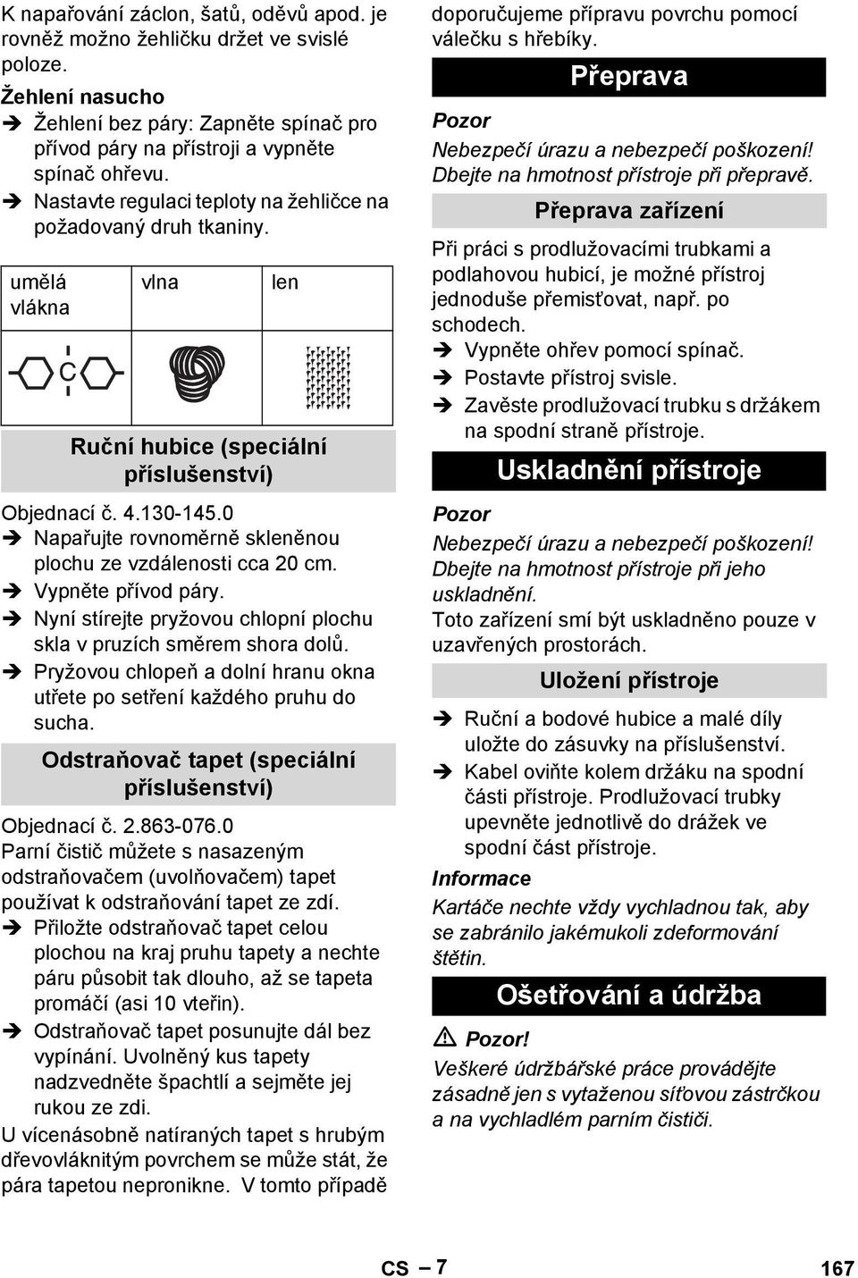 0 Napařujte rovnoměrně skleněnou plochu ze vzdálenosti cca 20 cm. Vypněte přívod páry. Nyní stírejte pryžovou chlopní plochu skla v pruzích směrem shora dolů.