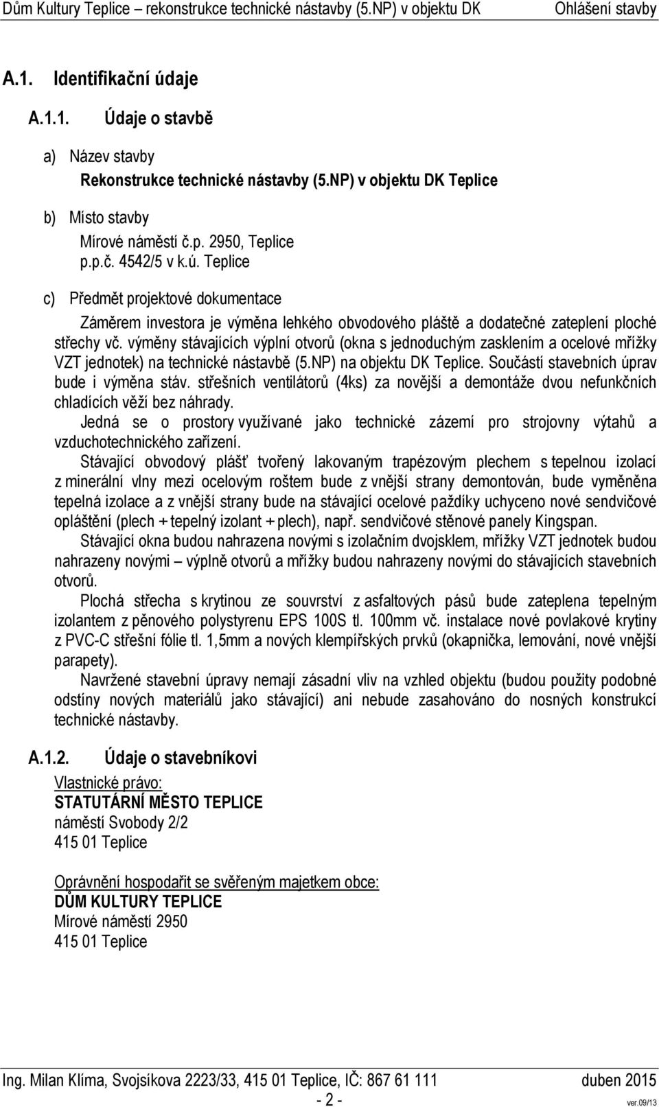 střešních ventilátorů (4ks) za novější a demontáže dvou nefunkčních chladících věží bez náhrady. Jedná se o prostory využívané jako technické zázemí pro strojovny výtahů a vzduchotechnického zařízení.