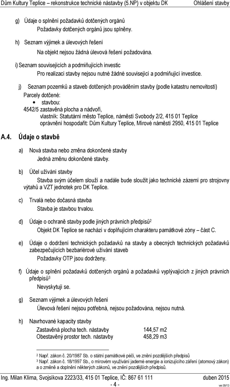 j) Seznam pozemků a staveb dotčených prováděním stavby (podle katastru nemovitostí) Parcely dotčené: stavbou: 4542/5 zastavěná plocha a nádvoří, vlastník: Statutární město Teplice, náměstí Svobody