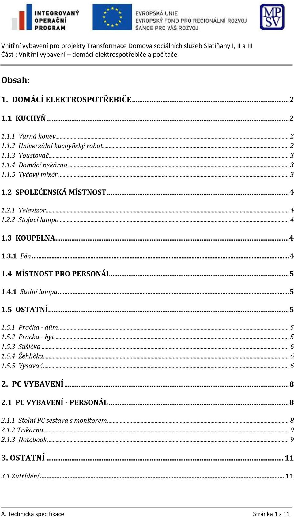 .. 5 1.5.1 Pračka - dům... 5 1.5.2 Pračka - byt... 5 1.5.3 Sušička... 6 1.5.4 Žehlička... 6 1.5.5 Vysavač... 6 2. PC VYBAVENÍ... 8 2.1 PC VYBAVENÍ - PERSONÁL... 8 2.1.1 Stolní PC sestava s monitorem.