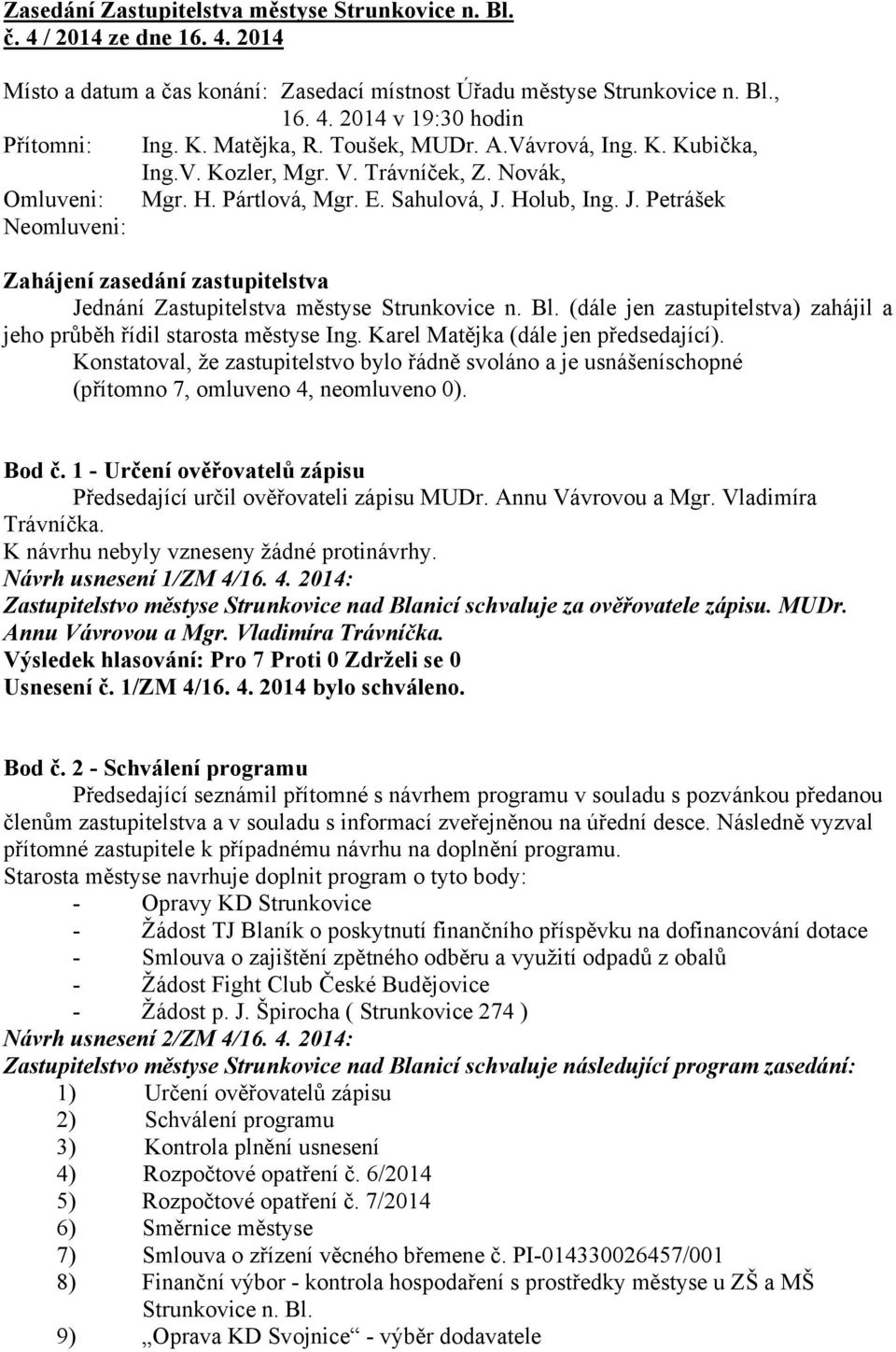 Holub, Ing. J. Petrášek Neomluveni: Zahájení zasedání zastupitelstva Jednání Zastupitelstva městyse Strunkovice n. Bl. (dále jen zastupitelstva) zahájil a jeho průběh řídil starosta městyse Ing.