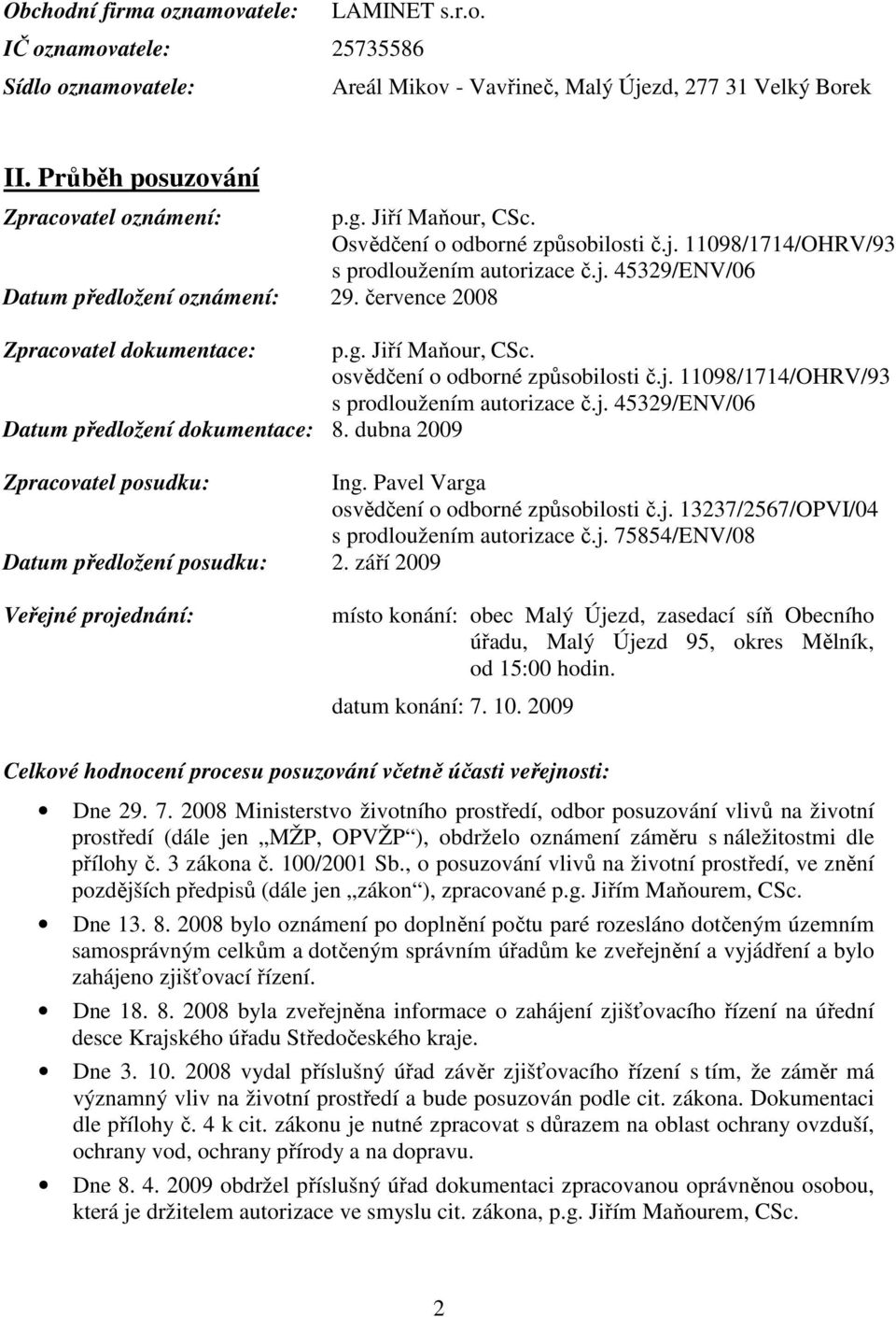 Jiří Maňour, CSc. osvědčení o odborné způsobilosti č.j. 11098/1714/OHRV/93 s prodloužením autorizace č.j. 45329/ENV/06 Datum předložení dokumentace: 8. dubna 2009 Zpracovatel posudku: Ing.