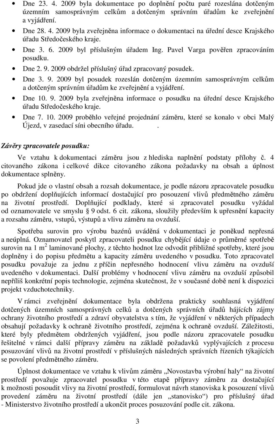 2009 obdržel příslušný úřad zpracovaný posudek. Dne 3. 9. 2009 byl posudek rozeslán dotčeným územním samosprávným celkům a dotčeným správním úřadům ke zveřejnění a vyjádření. Dne 10. 9. 2009 byla zveřejněna informace o posudku na úřední desce Krajského úřadu Středočeského kraje.