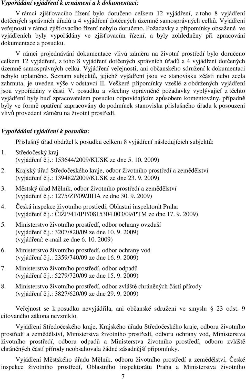 Požadavky a připomínky obsažené ve vyjádřeních byly vypořádány ve zjišťovacím řízení, a byly zohledněny při zpracování dokumentace a posudku.