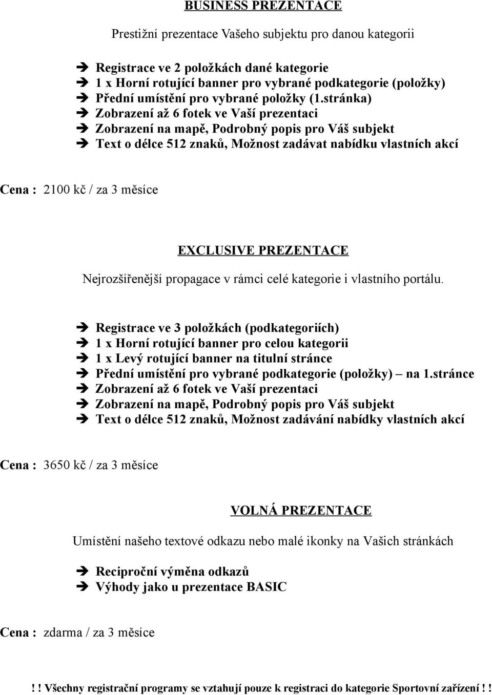 stránka) Text o délce 512 znaků, Možnost zadávat nabídku vlastních akcí Cena : 2100 kč / za 3 měsíce EXCLUSIVE PREZENTACE Nejrozšířenější propagace v rámci celé kategorie i vlastního portálu.