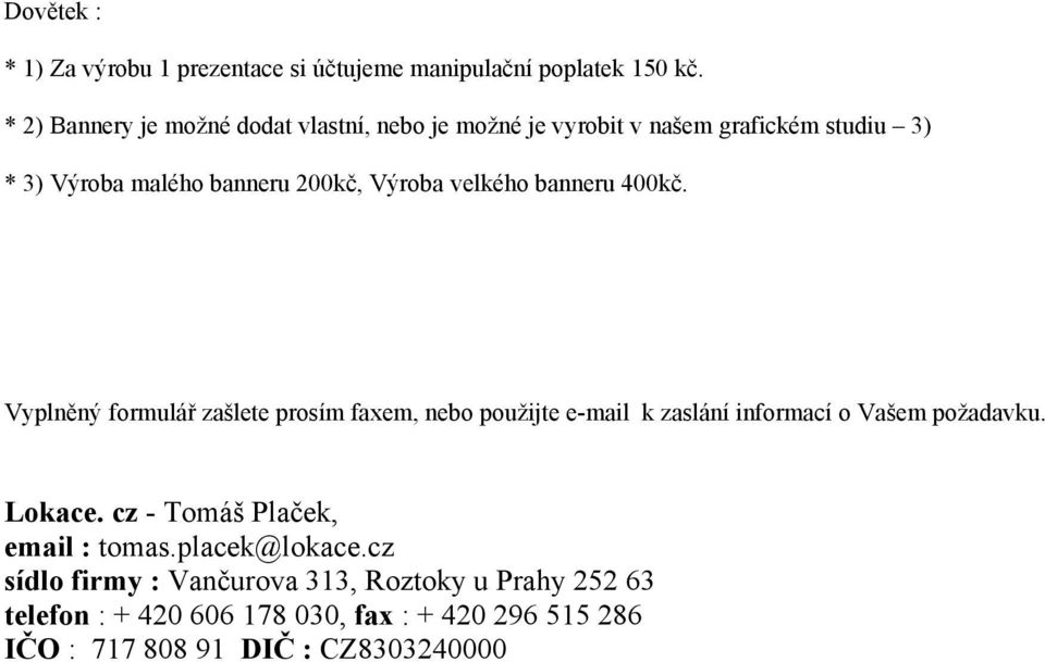 velkého banneru 400kč. Vyplněný formulář zašlete prosím faxem, nebo použijte e-mail k zaslání informací o Vašem požadavku. Lokace.