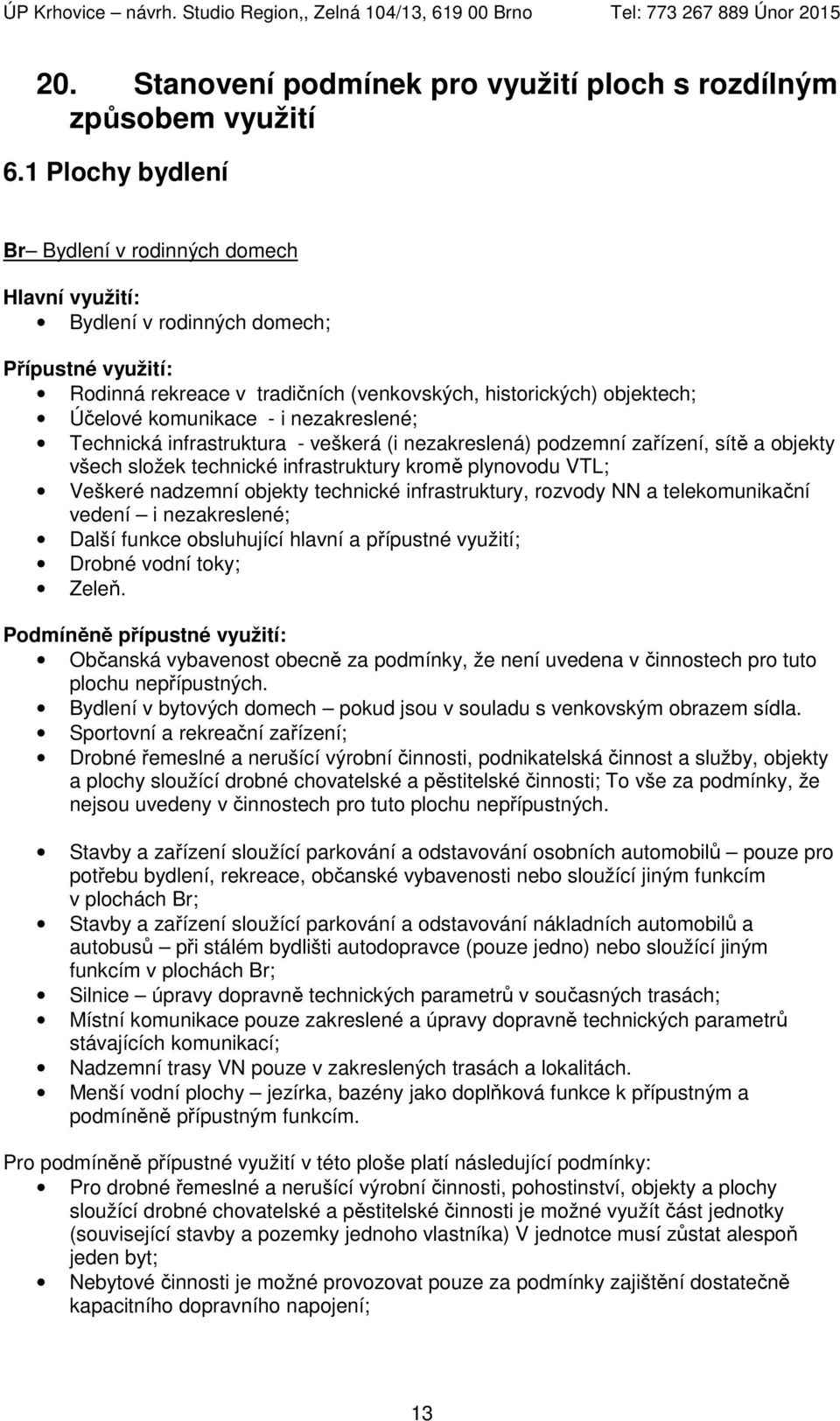 infrastruktura - veškerá (i nezakreslená) podzemní zařízení, sítě a objekty všech složek technické infrastruktury kromě plynovodu VTL; Veškeré nadzemní objekty technické infrastruktury, rozvody NN a