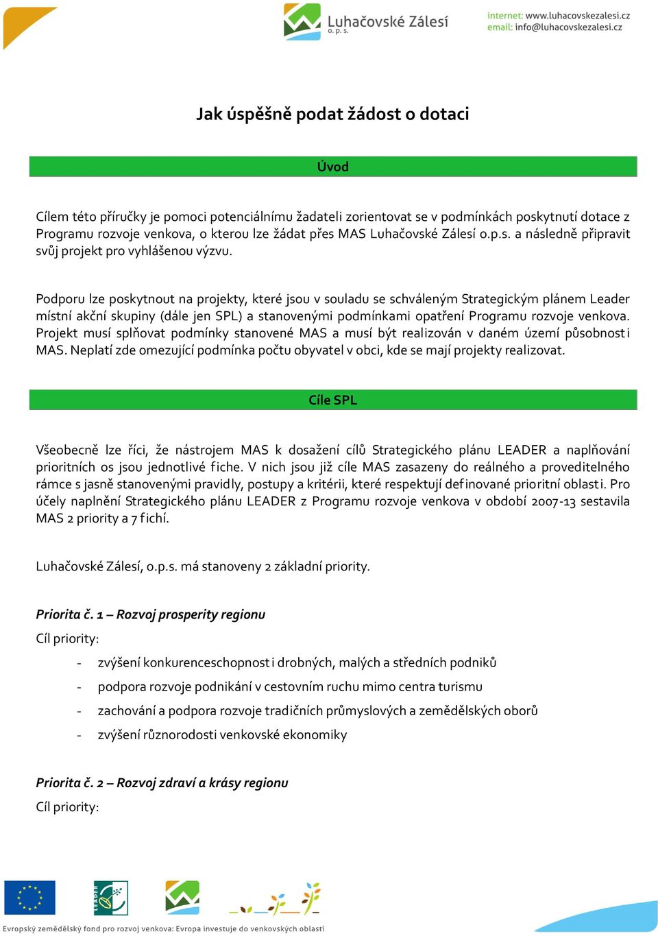 Podporu lze poskytnout na projekty, které jsou v souladu se schváleným Strategickým plánem Leader místní akční skupiny (dále jen SPL) a stanovenými podmínkami opatření Programu rozvoje venkova.