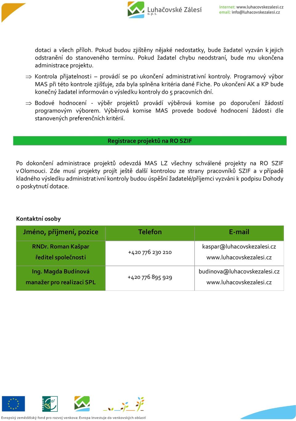 Po ukončení AK a KP bude konečný žadatel informován o výsledku kontroly do 5 pracovních dní. Bodové hodnocení - výběr projektů provádí výběrová komise po doporučení žádostí programovým výborem.