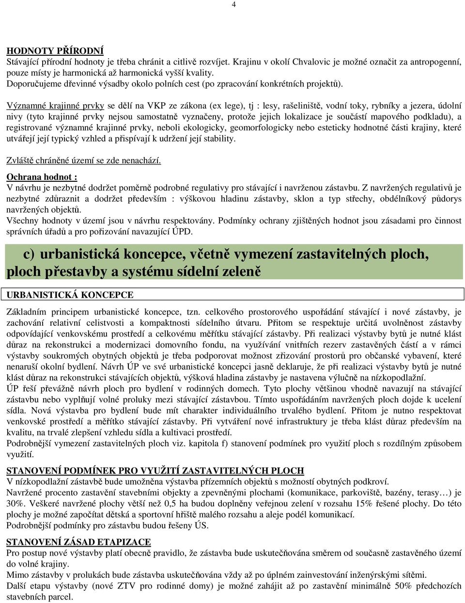 Významné krajinné prvky se dělí na VKP ze zákona (ex lege), tj : lesy, rašeliniště, vodní toky, rybníky a jezera, údolní nivy (tyto krajinné prvky nejsou samostatně vyznačeny, protože jejich