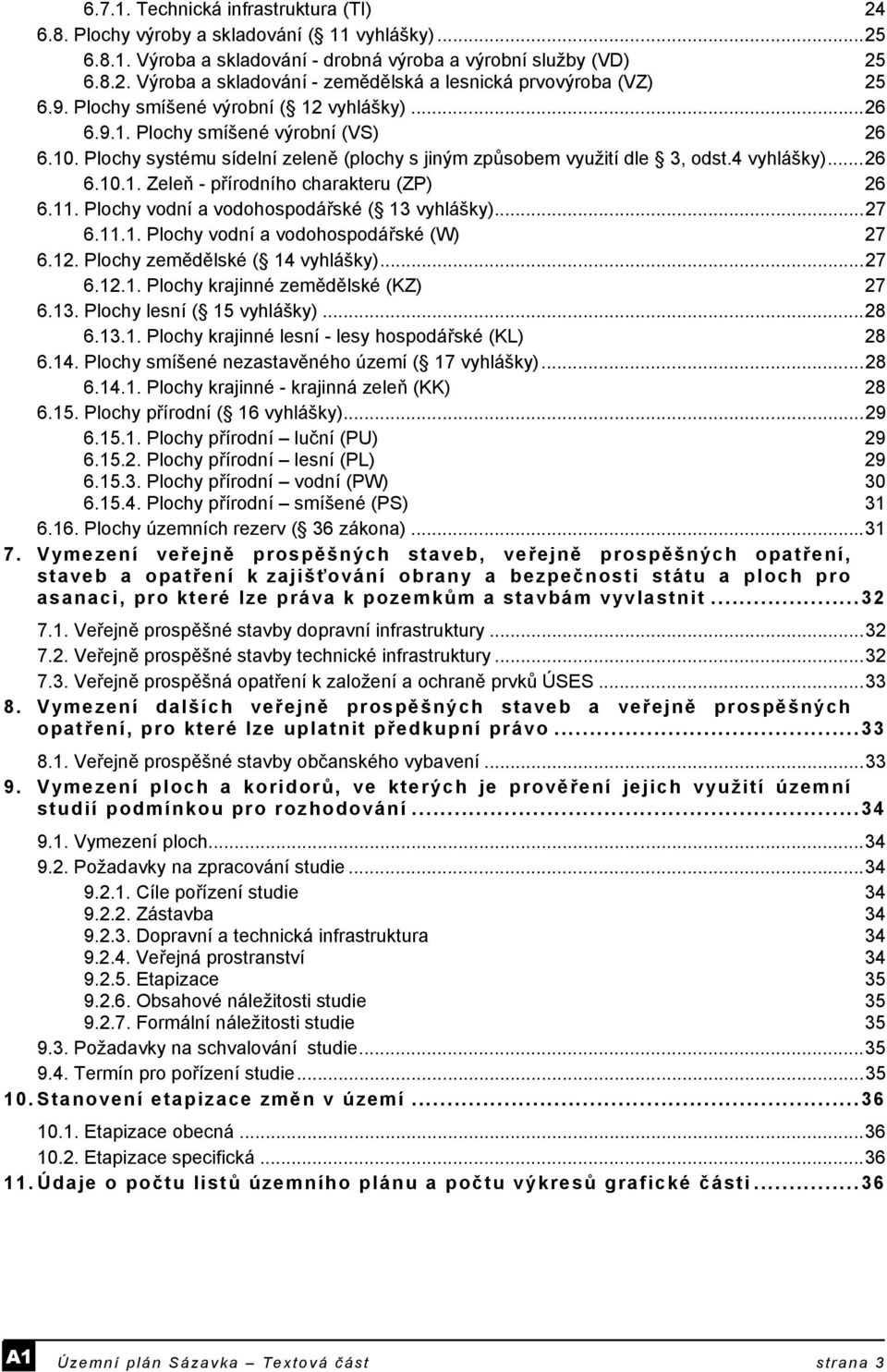 11. Plochy vodní a vodohospodářské ( 13 vyhlášky)...27 6.11.1. Plochy vodní a vodohospodářské (W) 27 6.12. Plochy zemědělské ( 14 vyhlášky)...27 6.12.1. Plochy krajinné zemědělské (KZ) 27 6.13. Plochy lesní ( 15 vyhlášky).