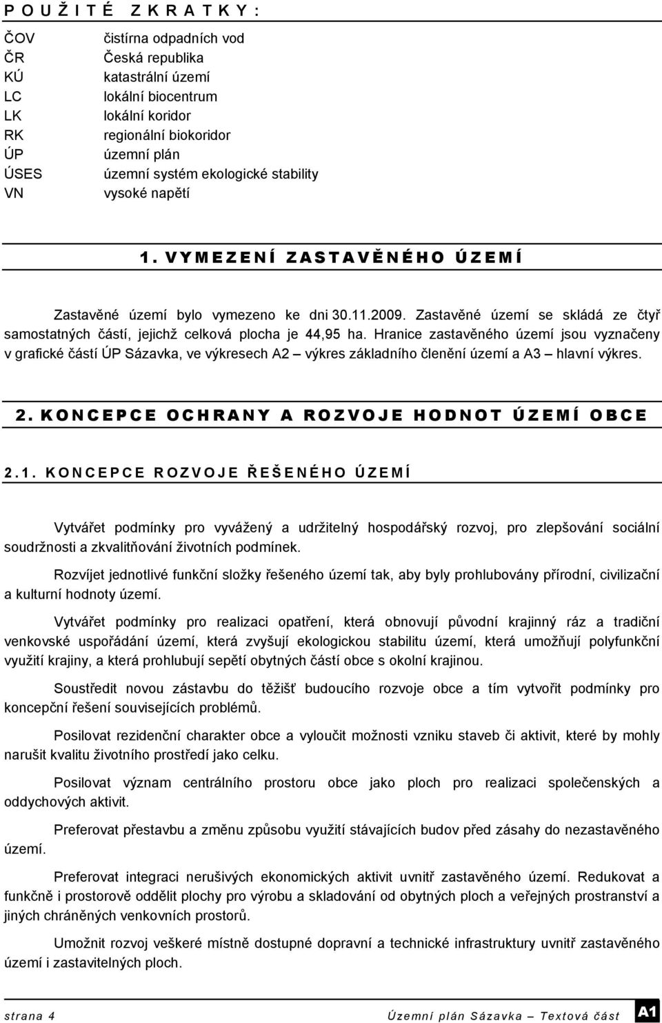 Hranice zastavěného území jsou vyznačeny v grafické částí ÚP Sázavka, ve výkresech A2 výkres základního členění území a A3 hlavní výkres. 2. KONCEPCE OCHRANY A ROZVOJE HODNOT ÚZEMÍ OBCE 2.1.