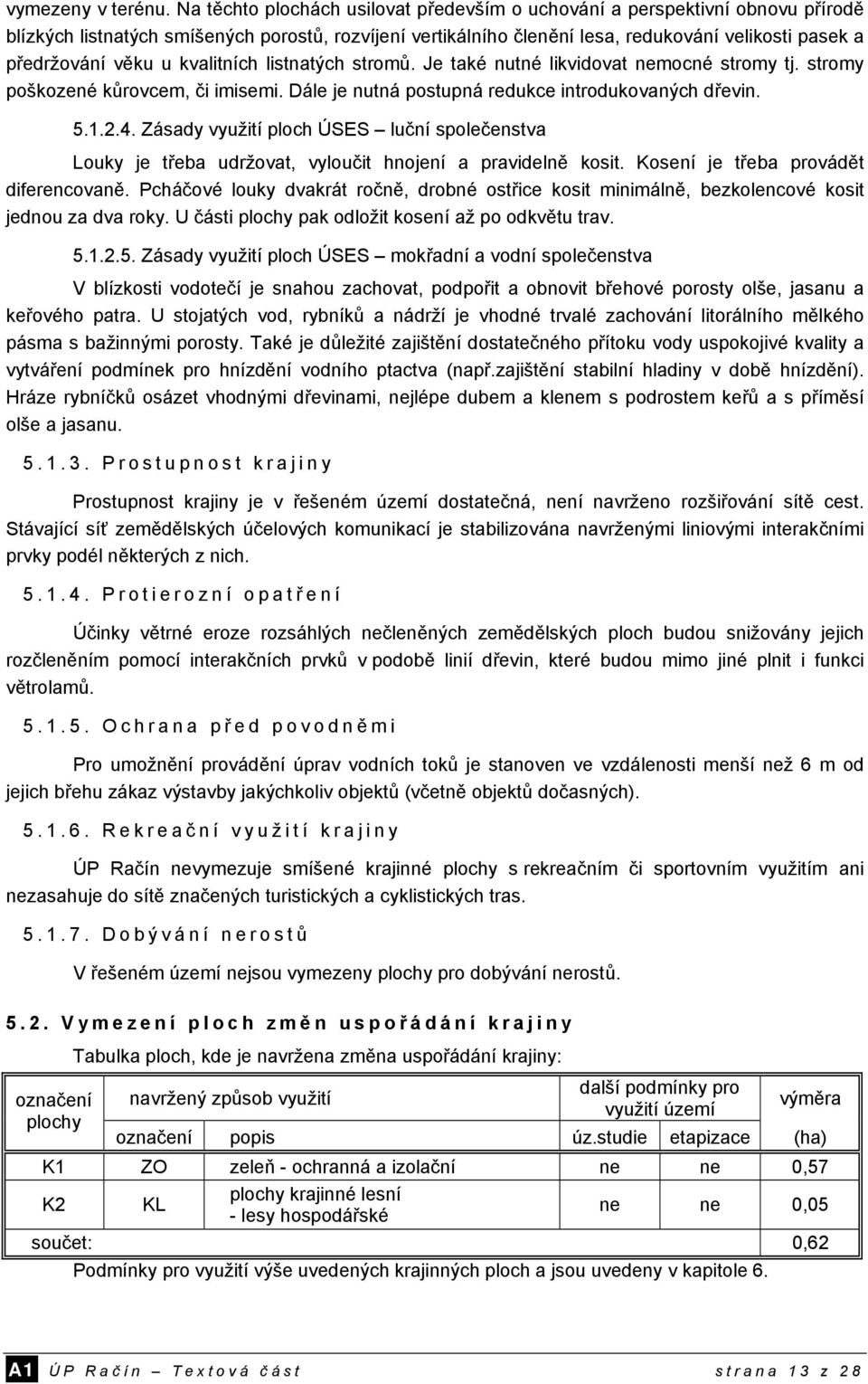 věku u kvalitních listnatých stromů. Je také nutné likvidovat nemocné stromy tj. stromy poškozené kůrovcem, či imisemi. Dále je nutná postupná redukce introdukovaných dřevin. 5.1.2.4.