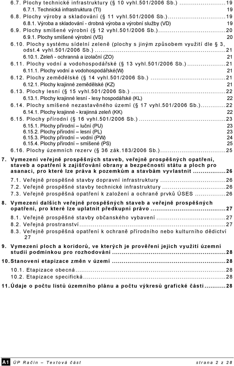 10.1. Zeleň - ochranná a izolační (ZO) 21 6.11. Plochy vodní a vodohospodářské ( 13 vyhl.501/2006 Sb.)...21 6.11.1. Plochy vodní a vodohospodářské(w) 21 6.12. Plochy zemědělské ( 14 vyhl.501/2006 Sb.)...21 6.12.1. Plochy krajinné zemědělské (KZ) 21 6.