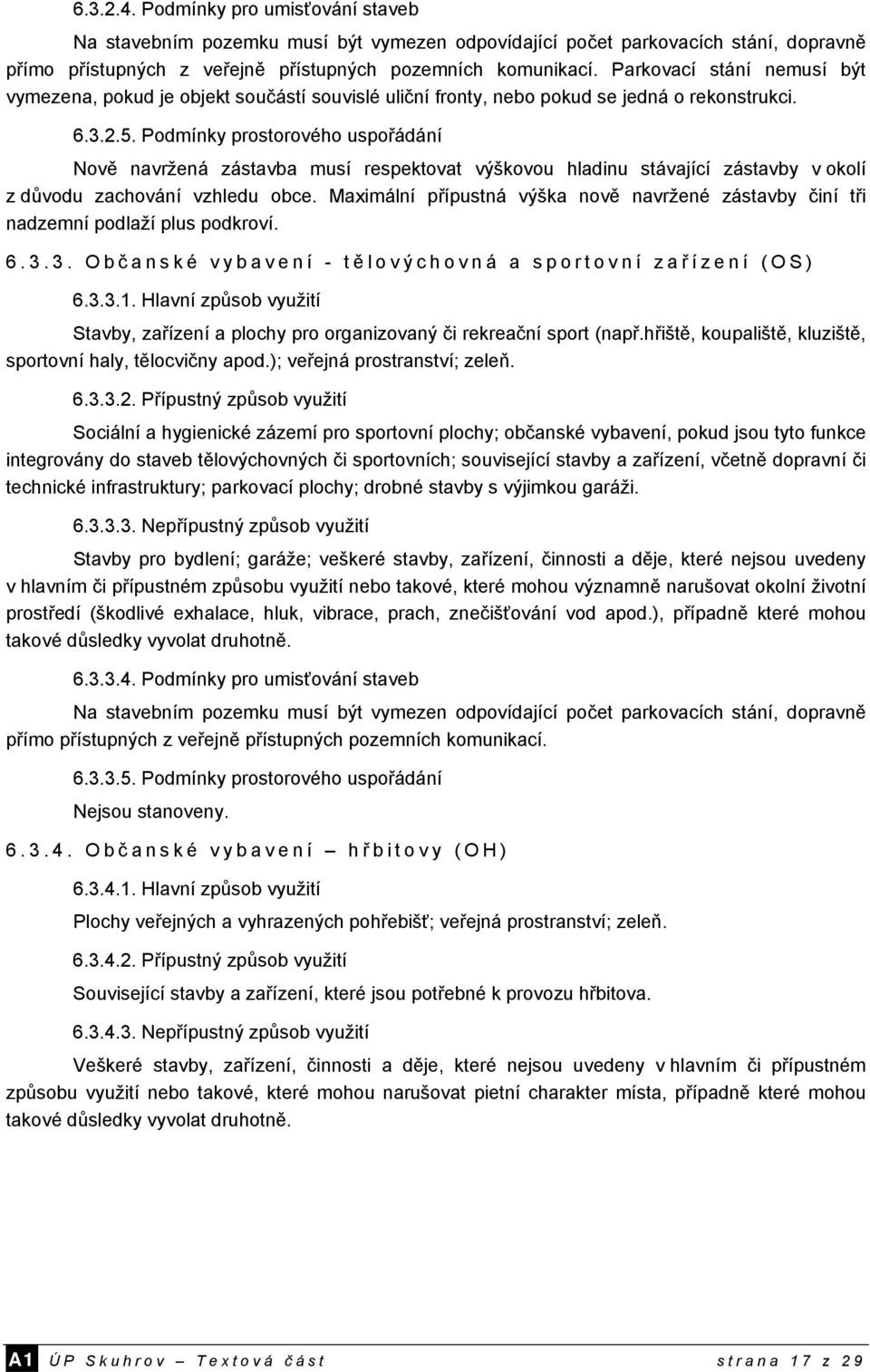 Podmínky prostorového uspořádání Nově navržená zástavba musí respektovat výškovou hladinu stávající zástavby v okolí z důvodu zachování vzhledu obce.