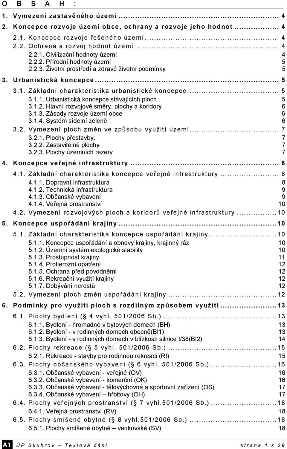 1.2. Hlavní rozvojové směry, plochy a koridory 6 3.1.3. Zásady rozvoje území obce 6 3.1.4. Systém sídelní zeleně 6 3.2. Vymezení ploch změn ve způsobu využití území... 7 3.2.1. Plochy přestavby: 7 3.