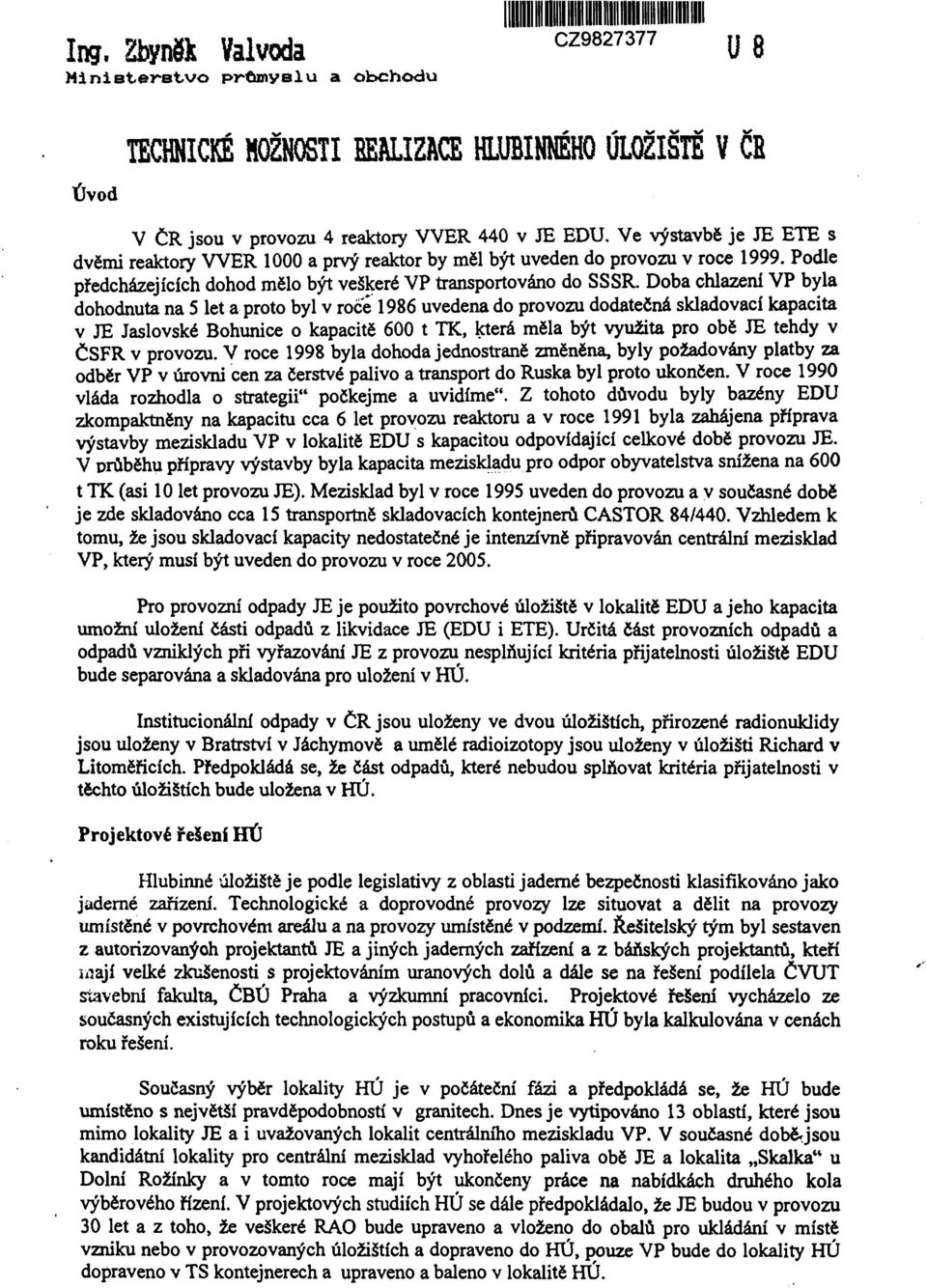 Dba chlazení VP byla dhdnuta na 5 let a prt byl v rce 1986 uvedena d prvzu ddatečná skladvací kapacita v JE Jaslvské Bhunice kapacitě 600 t TK, která měla být využita pr bě JE tehdy v ČSFR v prvzu.