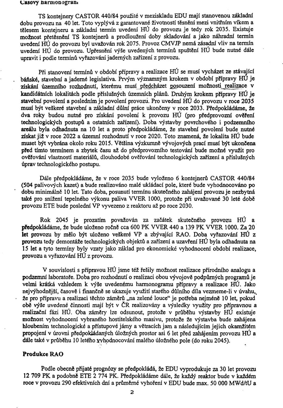 Existuje mžnst přetěsnění TS kntejnerů a prdlužení dby skladvání a jak náhradní termín uvedení HÚ d prvzu byl uvažván rk 2075. Prvz CMVJP nemá zásadní vliv na termín uvedení HÚ d prvzu.