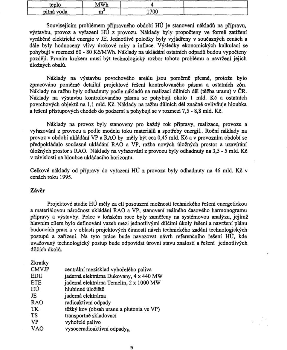 Výsledky eknmických kalkulací se phybují v rzmezí 60-80 Kč/M Wh. Náklady na ukládání statních dpadů budu vypčteny pzději.