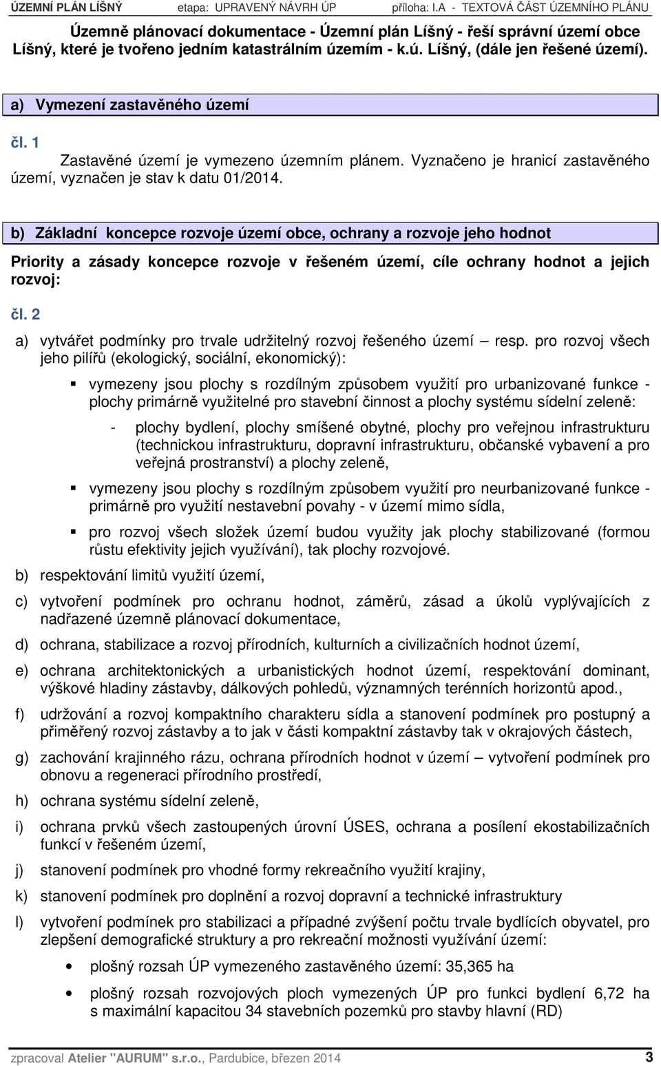 a) Vymezení zastavěného území čl. 1 Zastavěné území je vymezeno územním plánem. Vyznačeno je hranicí zastavěného území, vyznačen je stav k datu 01/2014.