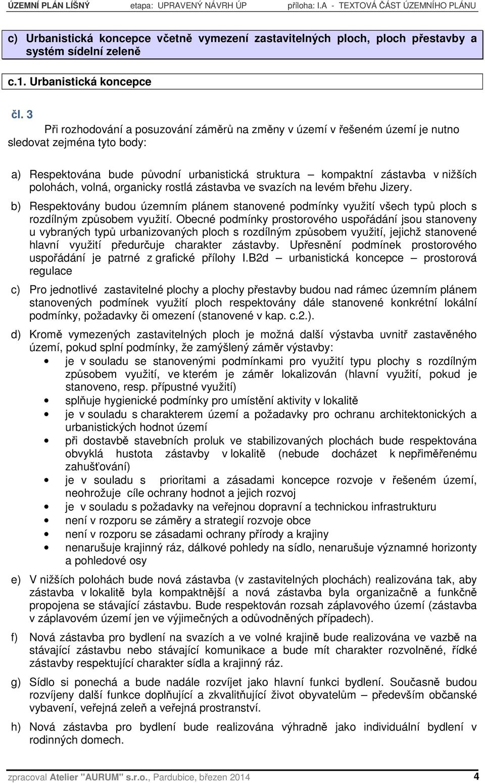 3 Při rozhodování a posuzování záměrů na změny v území v řešeném území je nutno sledovat zejména tyto body: a) Respektována bude původní urbanistická struktura kompaktní zástavba v nižších polohách,