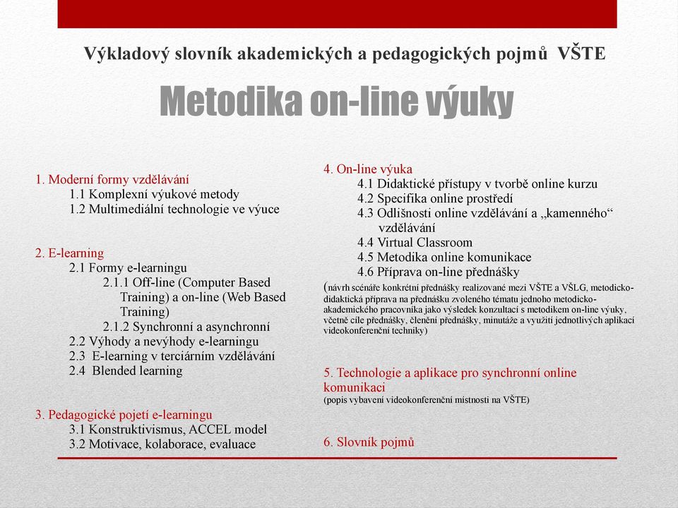 2 Motivace, kolaborace, evaluace 4. On-line výuka 4.1 Didaktické přístupy v tvorbě online kurzu 4.2 Specifika online prostředí 4.3 Odlišnosti online vzdělávání a kamenného vzdělávání 4.