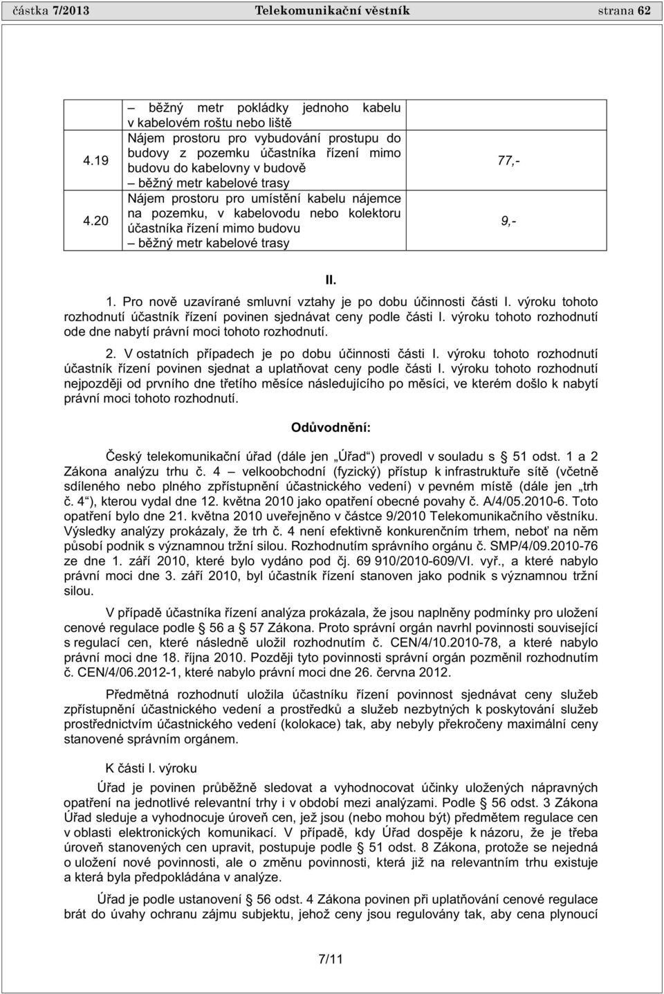 Nájem prostoru pro umíst ní kabelu nájemce na pozemku, v kabelovodu nebo kolektoru ú astníka ízení mimo budovu b žný metr kabelové trasy 77,- 9,- II. 1.