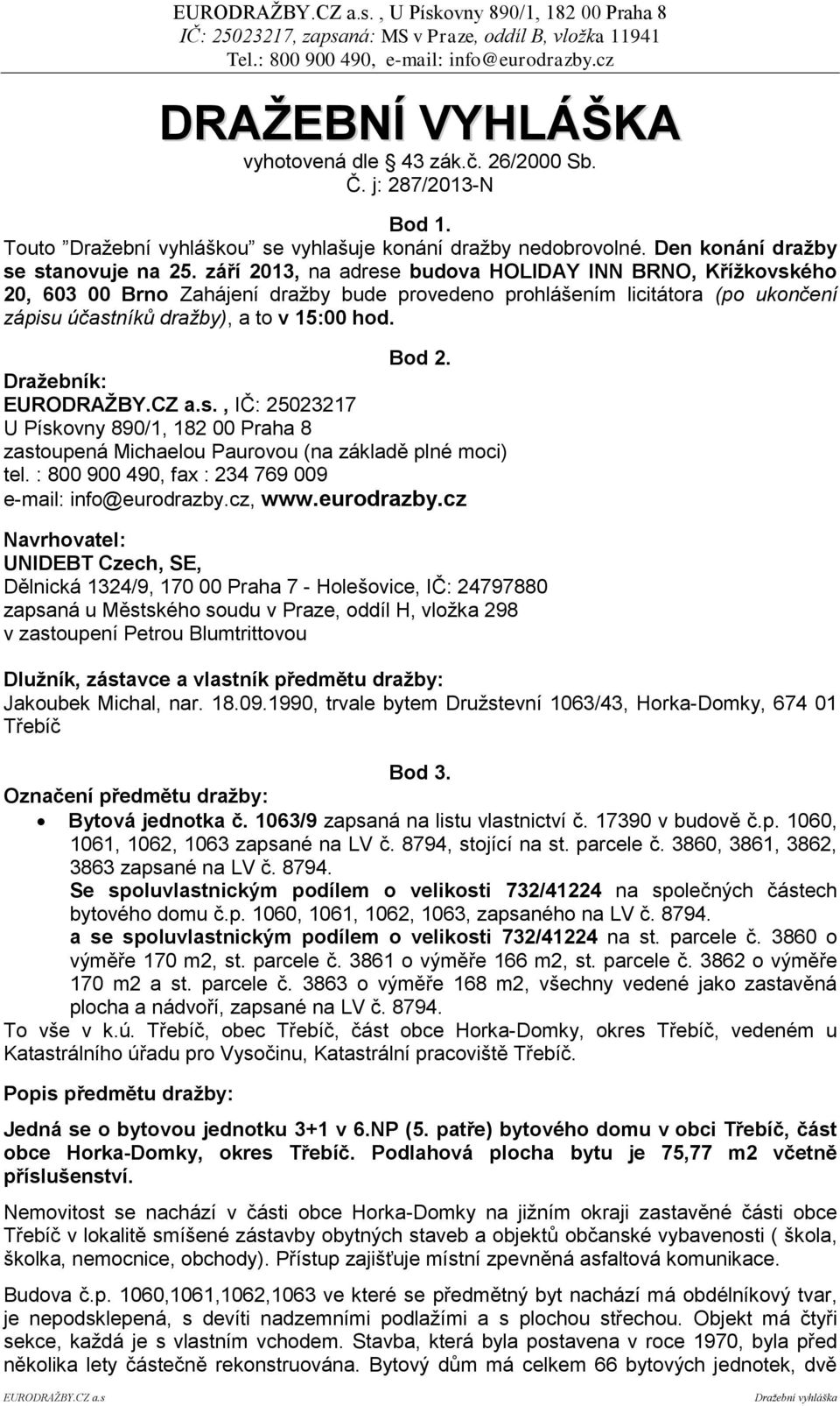 Dražebník:, IČ: 25023217 U Pískovny 890/1, 182 00 Praha 8 zastoupená Michaelou Paurovou (na základě plné moci) tel. : 800 900 490, fax : 234 769 009 e-mail: info@eurodrazby.