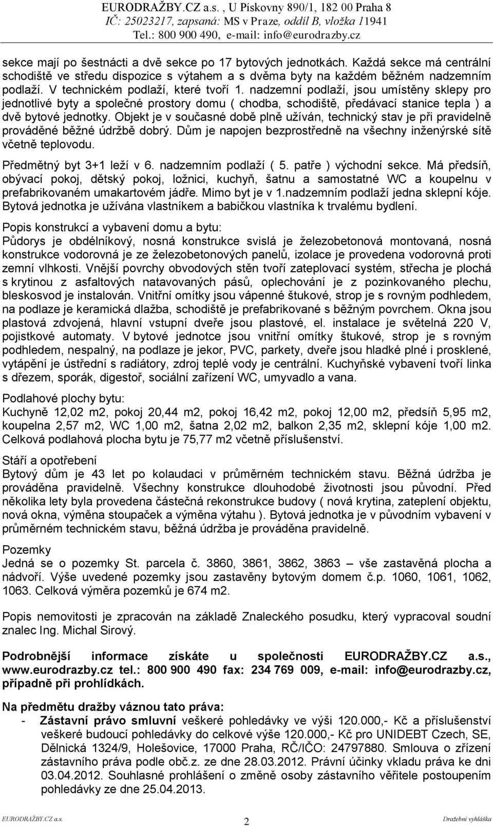 Objekt je v současné době plně užíván, technický stav je při pravidelně prováděné běžné údržbě dobrý. Dům je napojen bezprostředně na všechny inženýrské sítě včetně teplovodu.