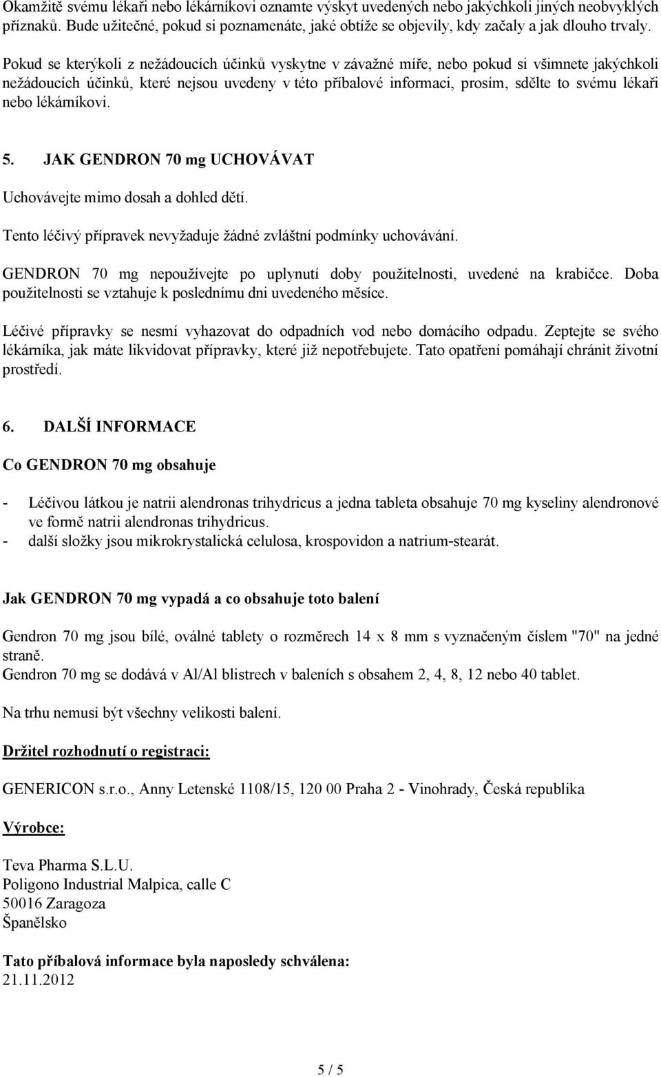 Pokud se kterýkoli z nežádoucích účinků vyskytne v závažné míře, nebo pokud si všimnete jakýchkoli nežádoucích účinků, které nejsou uvedeny v této příbalové informaci, prosím, sdělte to svému lékaři