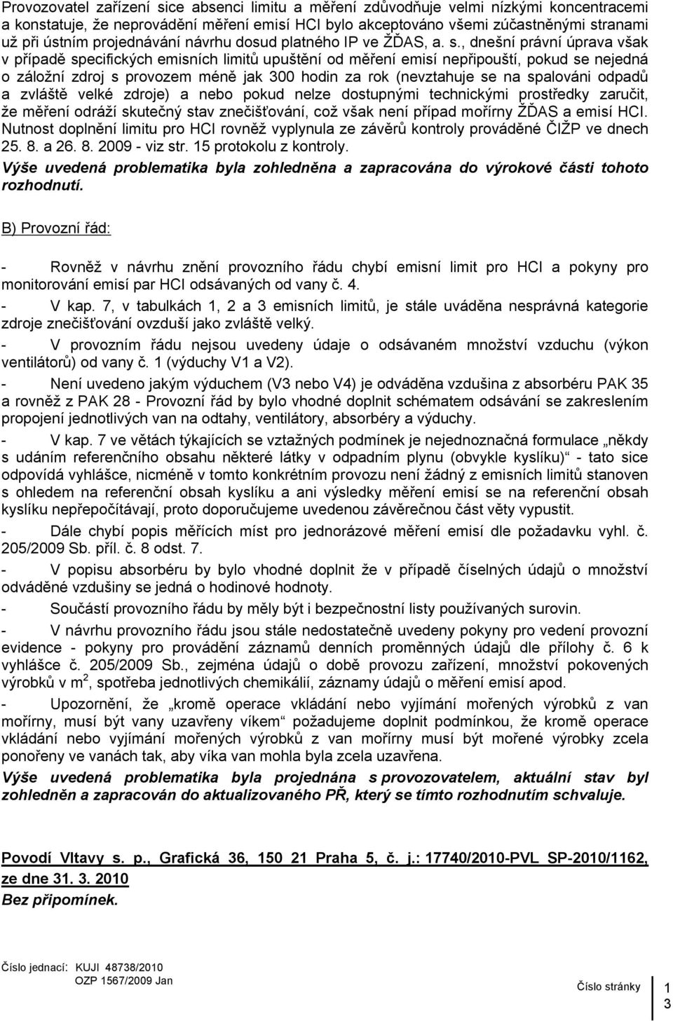 , dnešní právní úprava však v případě specifických emisních limitů upuštění od měření emisí nepřipouští, pokud se nejedná o záložní zdroj s provozem méně jak 300 hodin za rok (nevztahuje se na