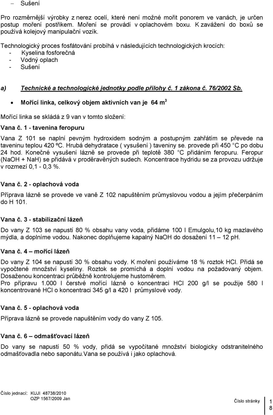 Technologický proces fosfátování probíhá v následujících technologických krocích: - Kyselina fosforečná - Vodný oplach - Sušení a) Technické a technologické jednotky podle přílohy č. 1 zákona č.