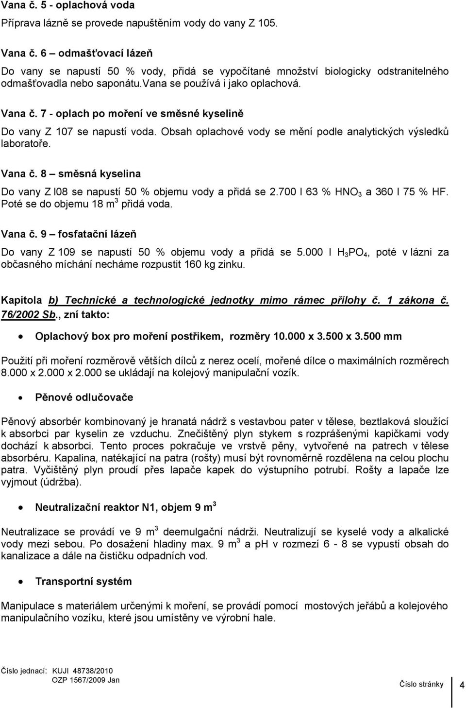 7 - oplach po moření ve směsné kyselině Do vany Z 107 se napustí voda. Obsah oplachové vody se mění podle analytických výsledků laboratoře. Vana č.