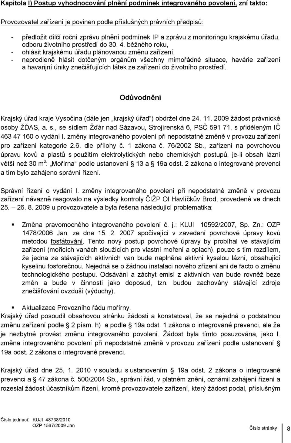 běžného roku, - ohlásit krajskému úřadu plánovanou změnu zařízení, - neprodleně hlásit dotčeným orgánům všechny mimořádné situace, havárie zařízení a havarijní úniky znečišťujících látek ze zařízení