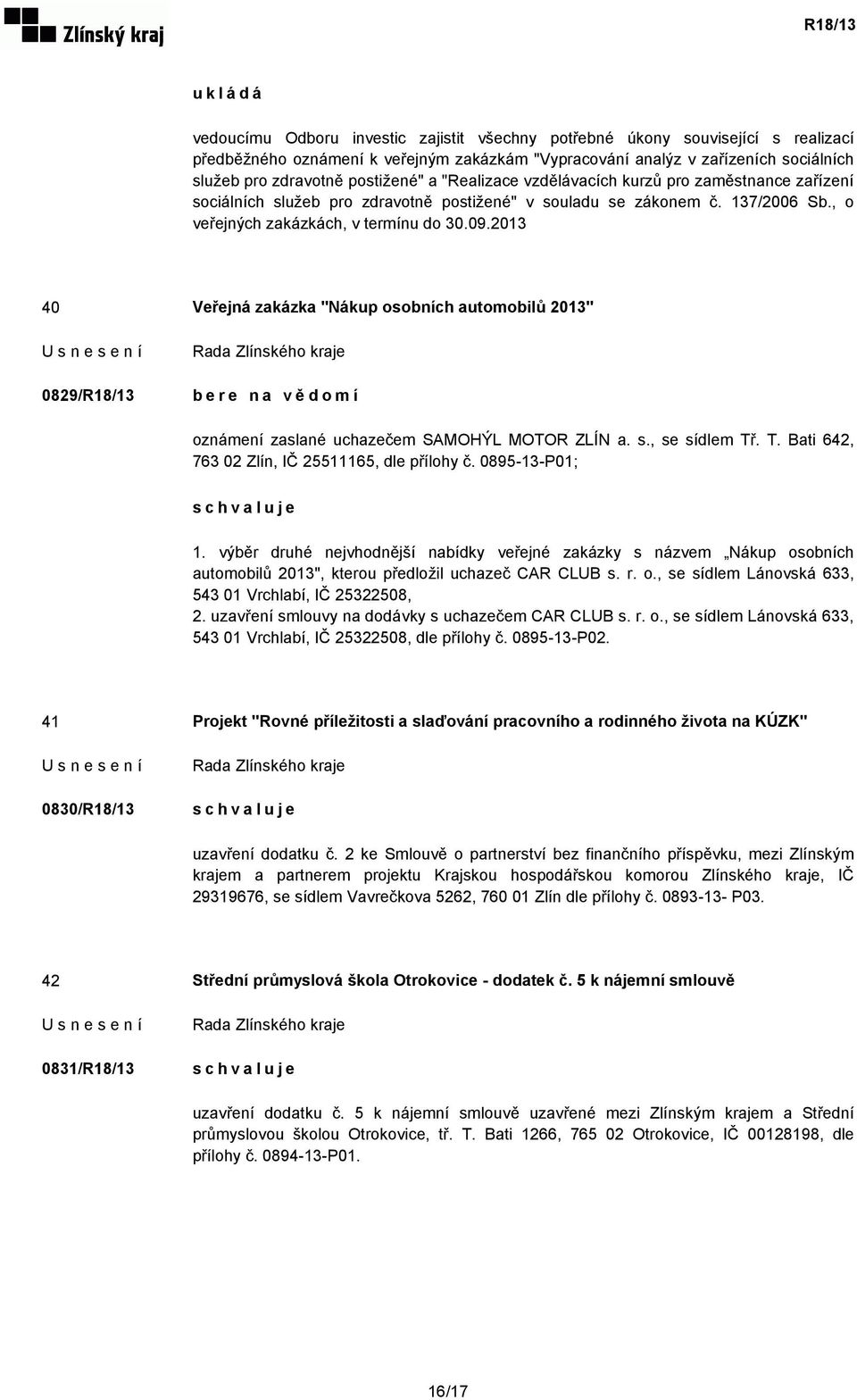 2013 40 Veřejná zakázka "Nákup osobních automobilů 2013" 0829/R18/13 bere na vědomí oznámení zaslané uchazečem SAMOHÝL MOTOR ZLÍN a. s., se sídlem Tř. T. Bati 642, 763 02 Zlín, IČ 25511165, dle přílohy č.