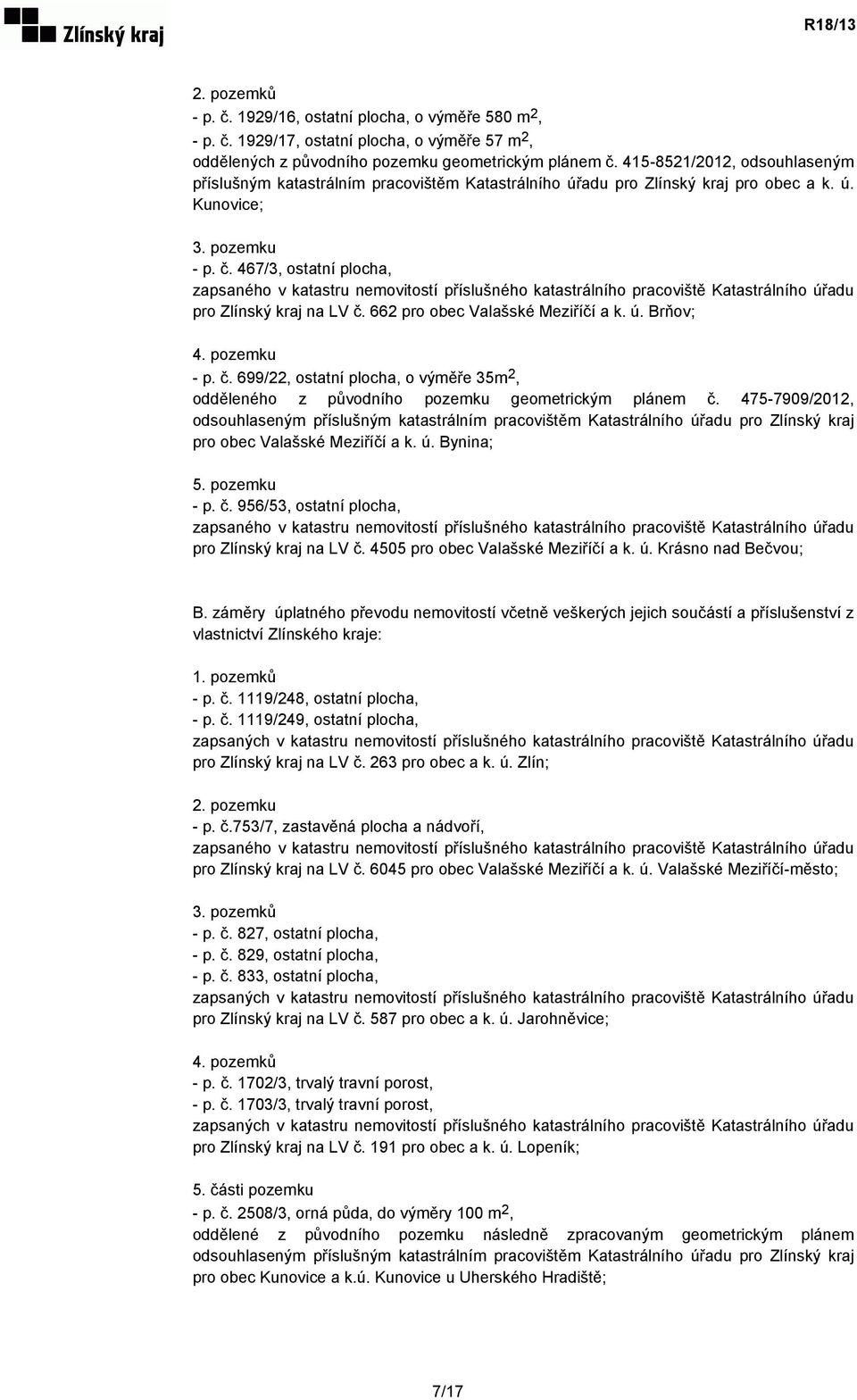 467/3, ostatní plocha, zapsaného v katastru nemovitostí příslušného katastrálního pracoviště Katastrálního úřadu pro Zlínský kraj na LV č. 662 pro obec Valašské Meziříčí a k. ú. Brňov; 4. pozemku - p.