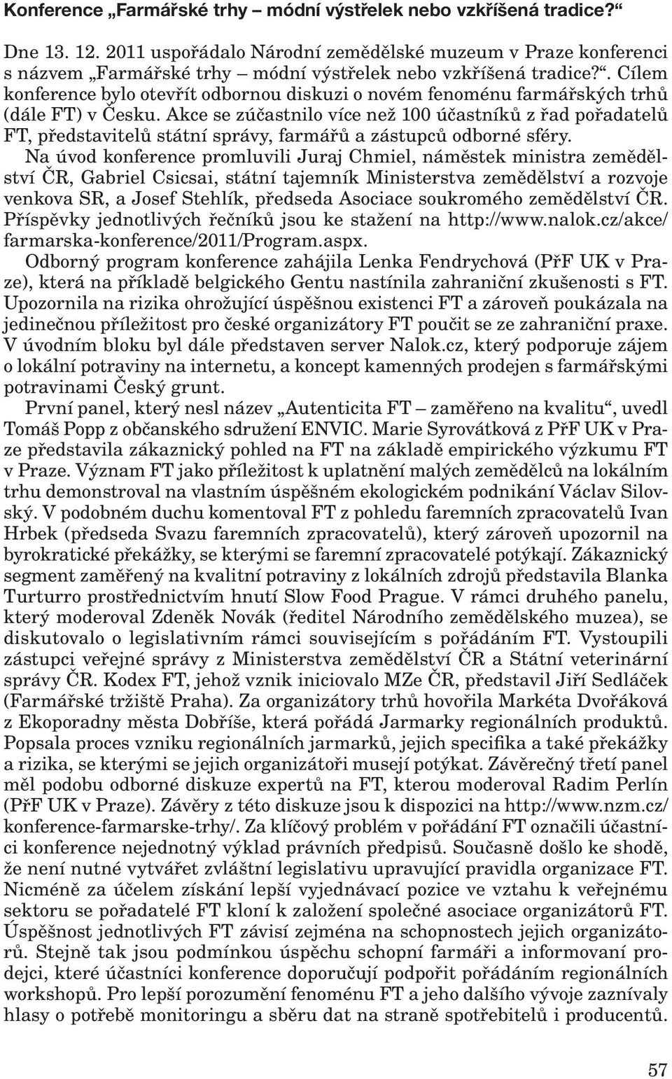 . Cílem konference bylo otevřít odbornou diskuzi o novém fenoménu farmářských trhů (dále FT) v Česku.