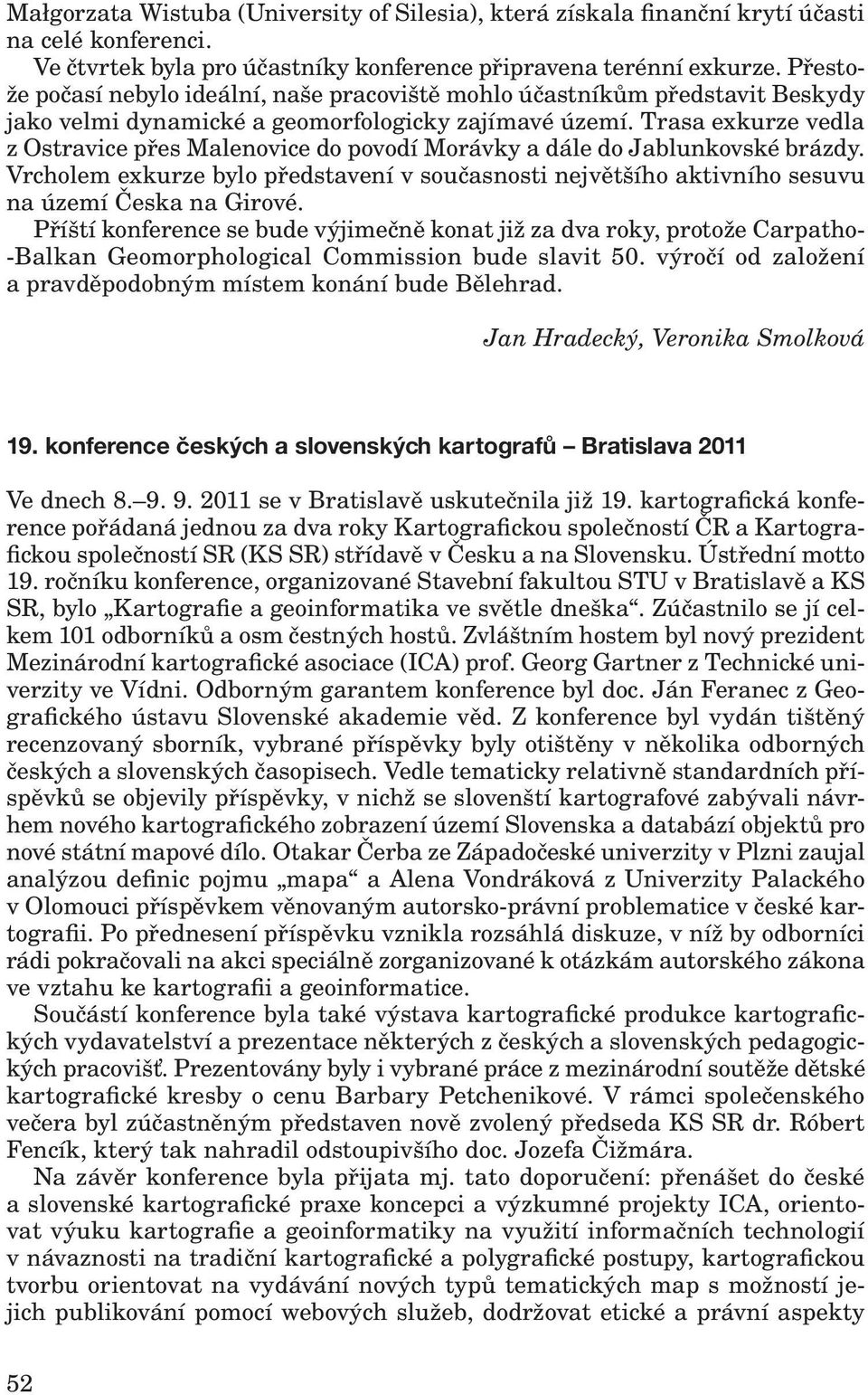 Trasa exkurze vedla z Ostravice přes Malenovice do povodí Morávky a dále do Jablunkovské brázdy. Vrcholem exkurze bylo představení v současnosti největšího aktivního sesuvu na území Česka na Girové.