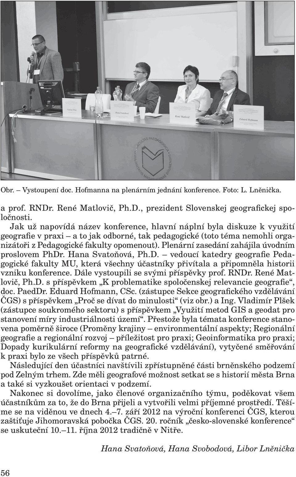 Plenární zasedání zahájila úvodním proslovem PhDr. Hana Svatoňová, Ph.D. vedoucí katedry geografie Pedagogické fakulty MU, která všechny účastníky přivítala a připomněla historii vzniku konference.