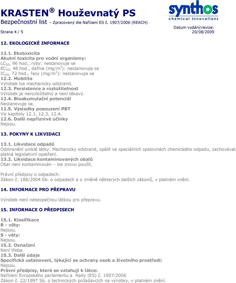 Bioakumulační potenciál Nestanovuje se. 12.5. Výsledky posouzení PBT Viz kapitoly 12.1, 12.3, 12.4. 12.6. Další nepříznivé účinky 13. POKYNY K LIKVIDACI 13.1. Likvidace odpadů Odstranění uniklé látky: Mechanicky odstranit, spálit ve speciálních spalovnách chemického odpadu, zachovávat platná legislativní opatření.