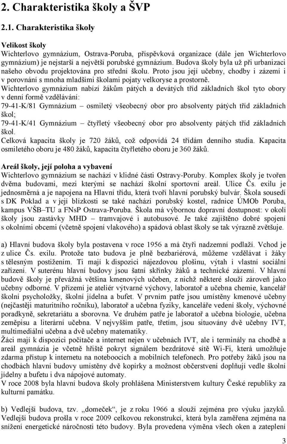 Budova školy byla už při urbanizaci našeho obvodu projektována pro střední školu. Proto jsou její učebny, chodby i zázemí i v porovnání s mnoha mladšími školami pojaty velkoryse a prostorně.